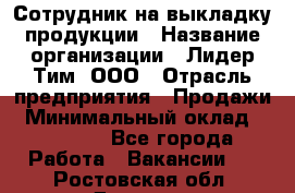 Сотрудник на выкладку продукции › Название организации ­ Лидер Тим, ООО › Отрасль предприятия ­ Продажи › Минимальный оклад ­ 10 000 - Все города Работа » Вакансии   . Ростовская обл.,Донецк г.